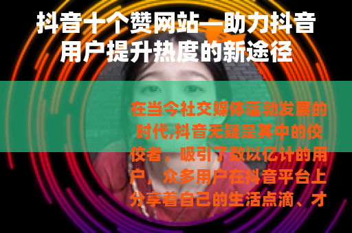 抖音十个赞网站—助力抖音用户提升热度的新途径