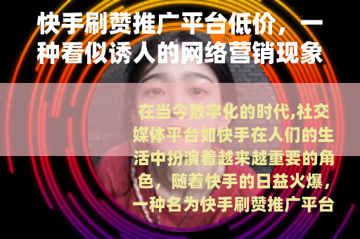 快手刷赞推广平台低价，一种看似诱人的网络营销现象