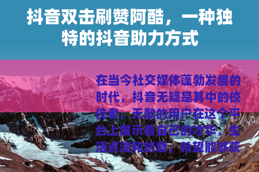 抖音双击刷赞阿酷，一种独特的抖音助力方式