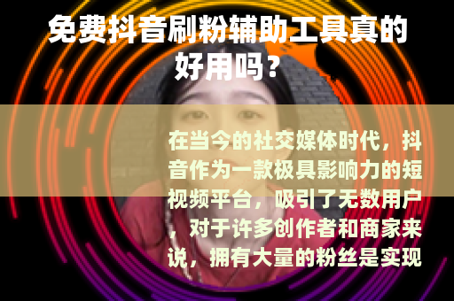 免费抖音刷粉辅助工具真的好用吗？