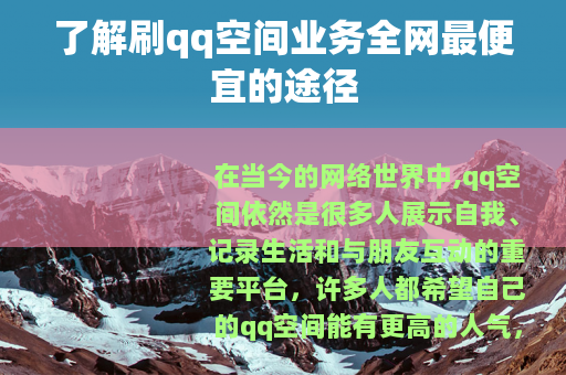 了解刷qq空间业务全网最便宜的途径