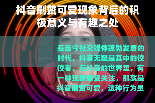 抖音刷赞可爱现象背后的积极意义与有趣之处