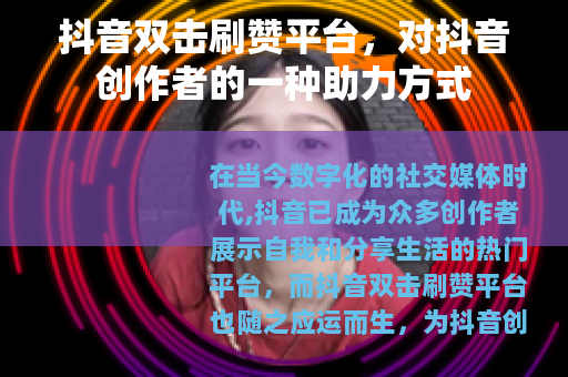 抖音双击刷赞平台，对抖音创作者的一种助力方式