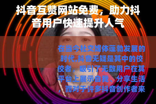 抖音互赞网站免费，助力抖音用户快速提升人气