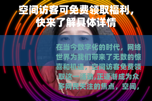 空间访客可免费领取福利，快来了解具体详情