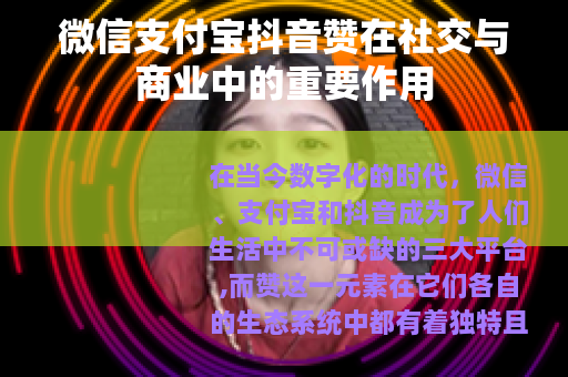 微信支付宝抖音赞在社交与商业中的重要作用