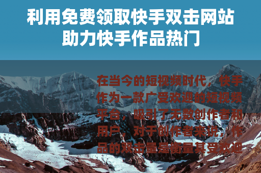 利用免费领取快手双击网站助力快手作品热门