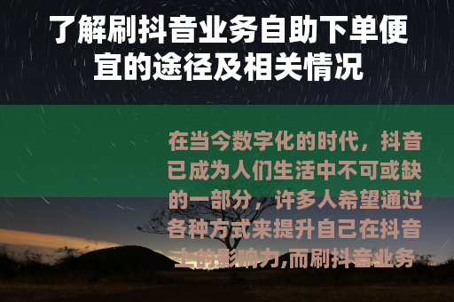 了解刷抖音业务自助下单便宜的途径及相关情况