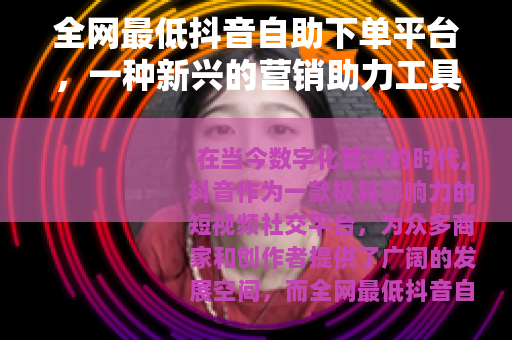 全网最低抖音自助下单平台，一种新兴的营销助力工具