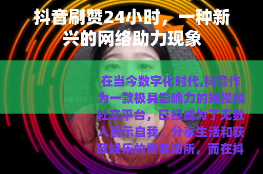 抖音刷赞24小时，一种新兴的网络助力现象