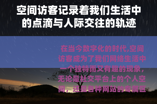 空间访客记录着我们生活中的点滴与人际交往的轨迹