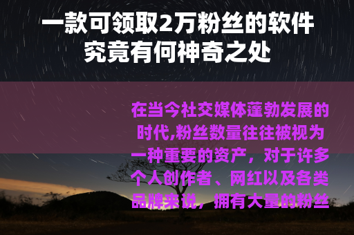 一款可领取2万粉丝的软件究竟有何神奇之处