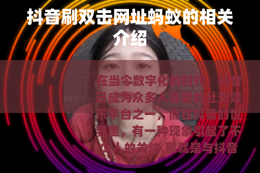 抖音刷双击网址蚂蚁的相关介绍