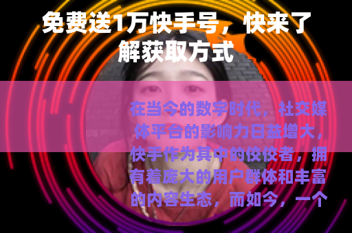 免费送1万快手号，快来了解获取方式