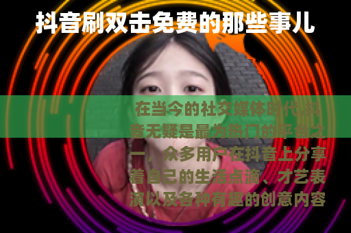 抖音刷双击免费的那些事儿
