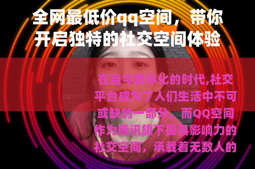 全网最低价qq空间，带你开启独特的社交空间体验