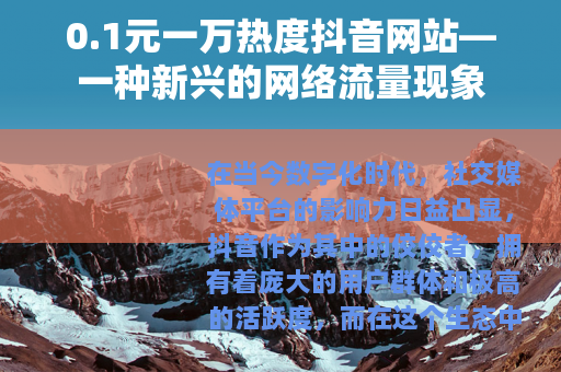 0.1元一万热度抖音网站—一种新兴的网络流量现象