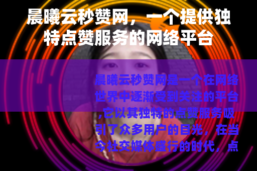 晨曦云秒赞网，一个提供独特点赞服务的网络平台
