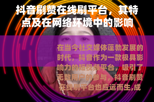抖音刷赞在线刷平台，其特点及在网络环境中的影响