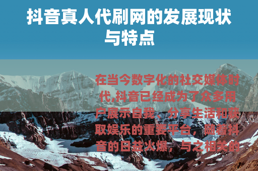 抖音真人代刷网的发展现状与特点