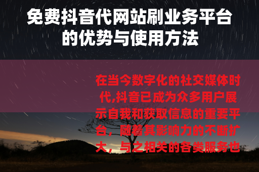 免费抖音代网站刷业务平台的优势与使用方法