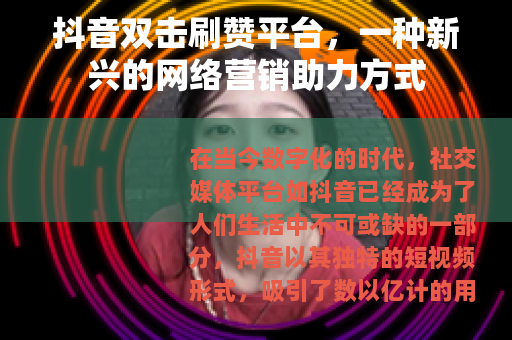 抖音双击刷赞平台，一种新兴的网络营销助力方式