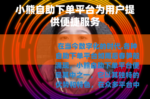 小熊自助下单平台为用户提供便捷服务