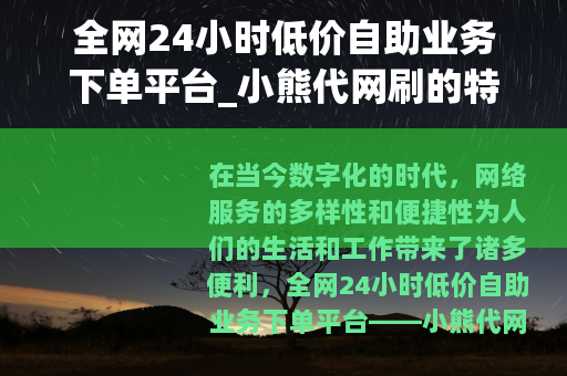 全网24小时低价自助业务下单平台_小熊代网刷的特点与优势
