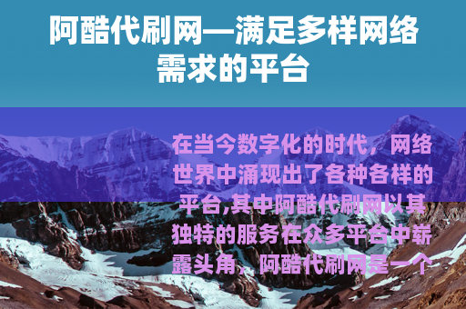 阿酷代刷网—满足多样网络需求的平台