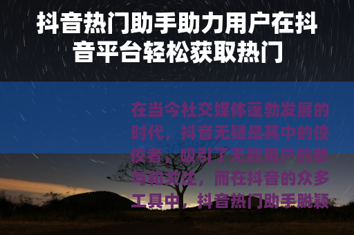 抖音热门助手助力用户在抖音平台轻松获取热门