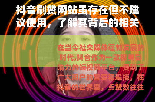 抖音刷赞网站虽存在但不建议使用，了解其背后的相关情况