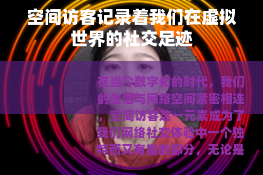 空间访客记录着我们在虚拟世界的社交足迹