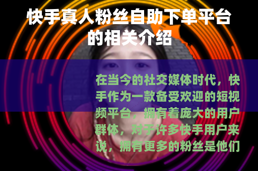 快手真人粉丝自助下单平台的相关介绍