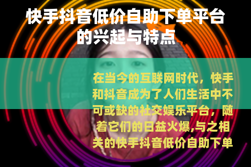 快手抖音低价自助下单平台的兴起与特点