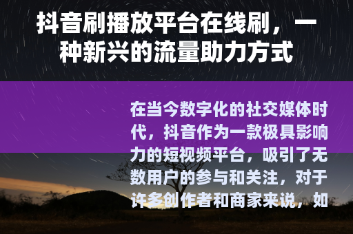 抖音刷播放平台在线刷，一种新兴的流量助力方式