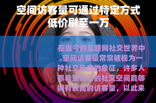空间访客量可通过特定方式低价刷至一万