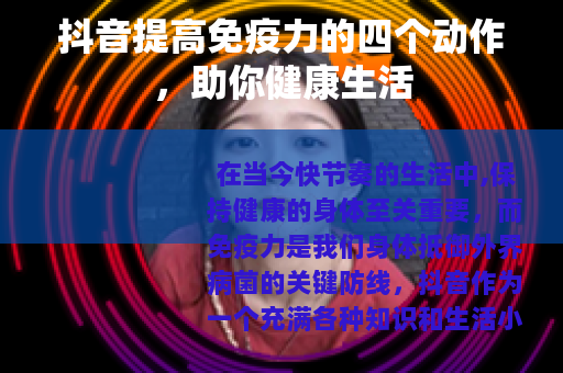 抖音提高免疫力的四个动作，助你健康生活