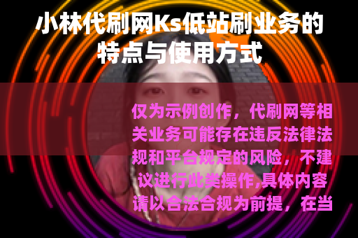 小林代刷网Ks低站刷业务的特点与使用方式