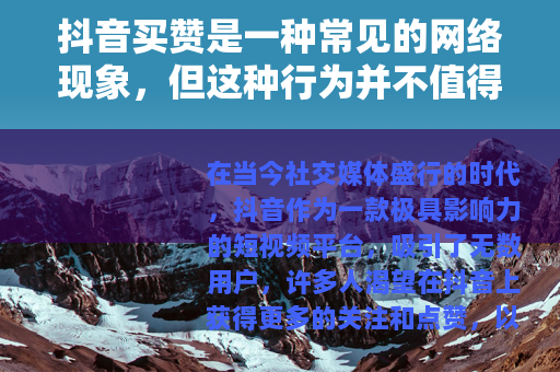 抖音买赞是一种常见的网络现象，但这种行为并不值得提倡