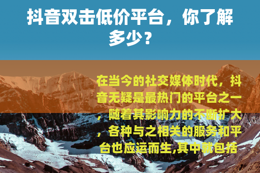 抖音双击低价平台，你了解多少？