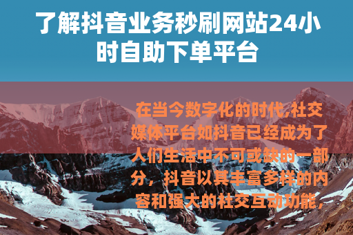 了解抖音业务秒刷网站24小时自助下单平台