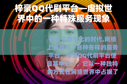 梓豪QQ代刷平台—虚拟世界中的一种特殊服务现象