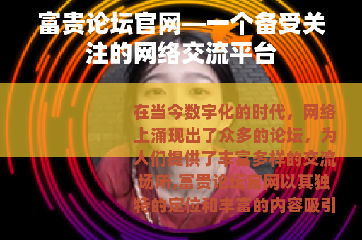 富贵论坛官网—一个备受关注的网络交流平台