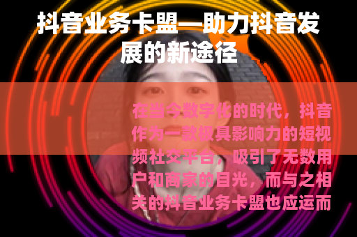 抖音业务卡盟—助力抖音发展的新途径