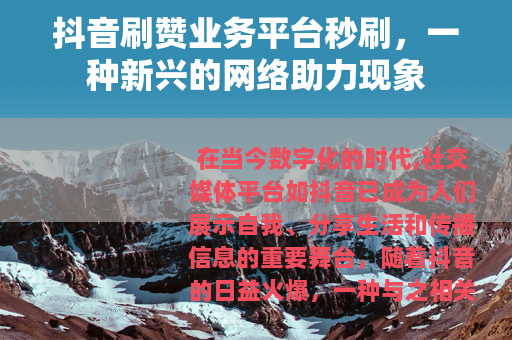 抖音刷赞业务平台秒刷，一种新兴的网络助力现象