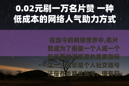 0.02元刷一万名片赞 一种低成本的网络人气助力方式