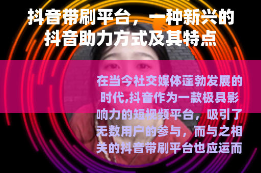 抖音带刷平台，一种新兴的抖音助力方式及其特点