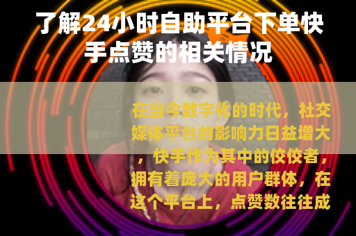 了解24小时自助平台下单快手点赞的相关情况