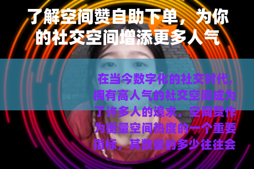 了解空间赞自助下单，为你的社交空间增添更多人气