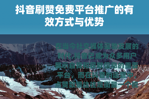 抖音刷赞免费平台推广的有效方式与优势
